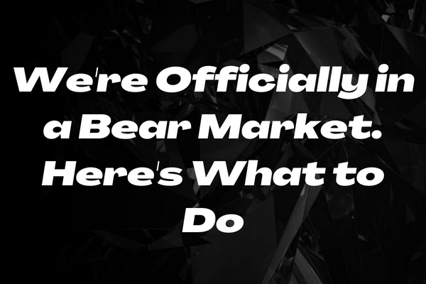 We're Officially in a Bear Market. Here's What to Do