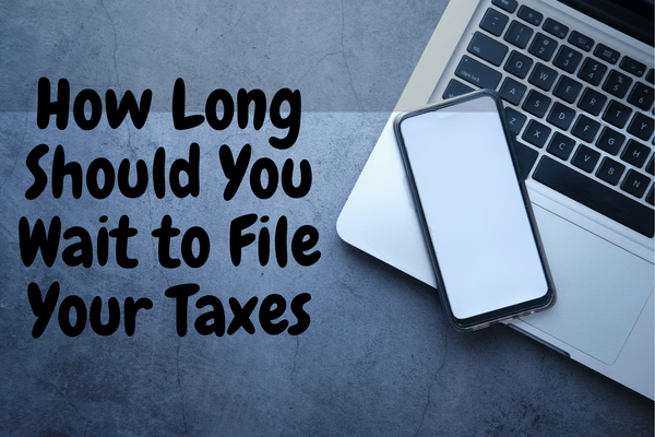 How Long Should You Wait to File Your Taxes