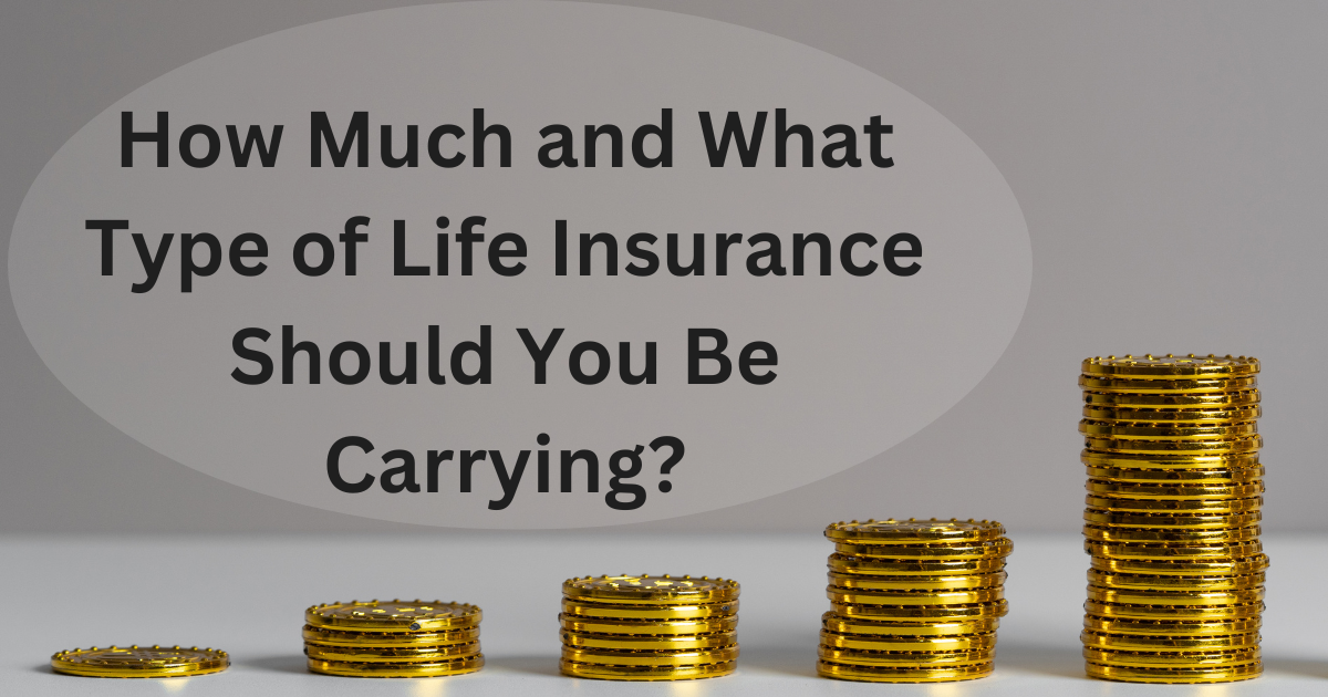 How Much and What Type of Life Insurance Should You Be Carrying?